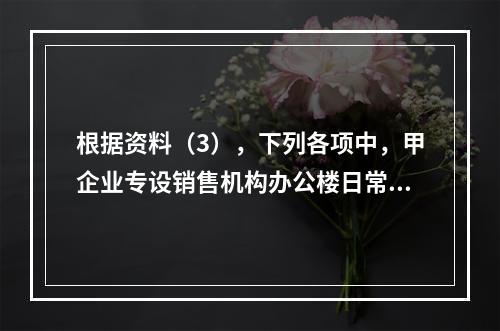 根据资料（3），下列各项中，甲企业专设销售机构办公楼日常维修