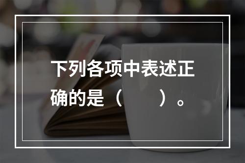 下列各项中表述正确的是（　　）。