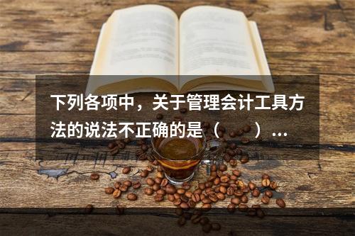 下列各项中，关于管理会计工具方法的说法不正确的是（　　）。