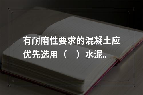 有耐磨性要求的混凝土应优先选用（　）水泥。