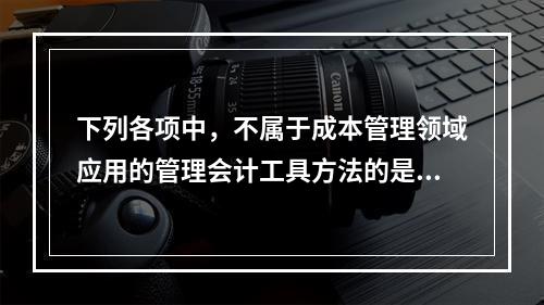 下列各项中，不属于成本管理领域应用的管理会计工具方法的是（　