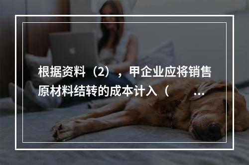 根据资料（2），甲企业应将销售原材料结转的成本计入（　　）。