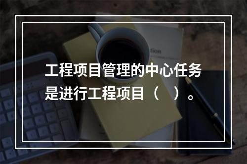 工程项目管理的中心任务是进行工程项目（　）。