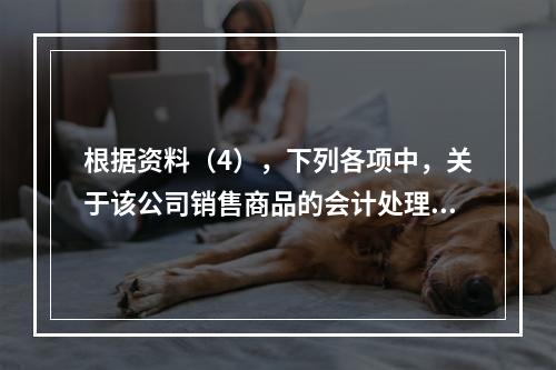 根据资料（4），下列各项中，关于该公司销售商品的会计处理正确