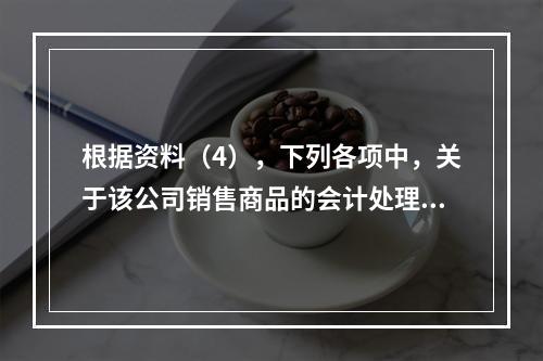 根据资料（4），下列各项中，关于该公司销售商品的会计处理正确