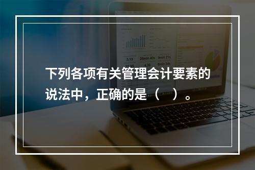 下列各项有关管理会计要素的说法中，正确的是（　）。