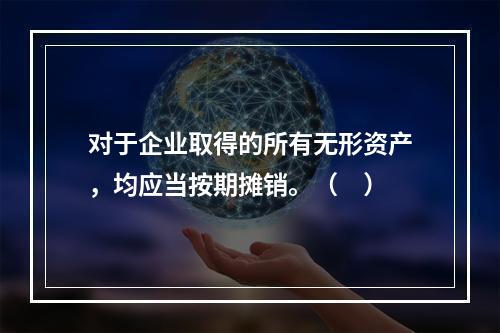 对于企业取得的所有无形资产，均应当按期摊销。（　）