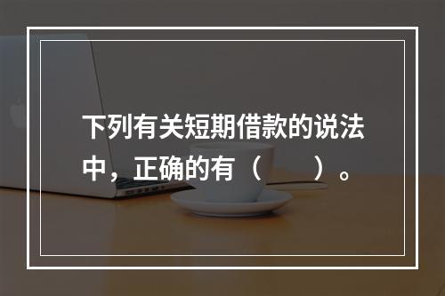 下列有关短期借款的说法中，正确的有（　　）。