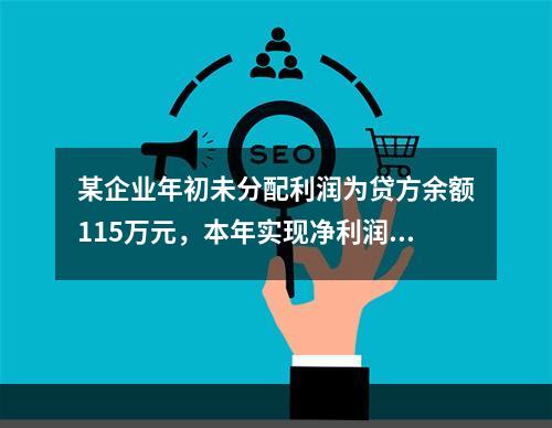 某企业年初未分配利润为贷方余额115万元，本年实现净利润45