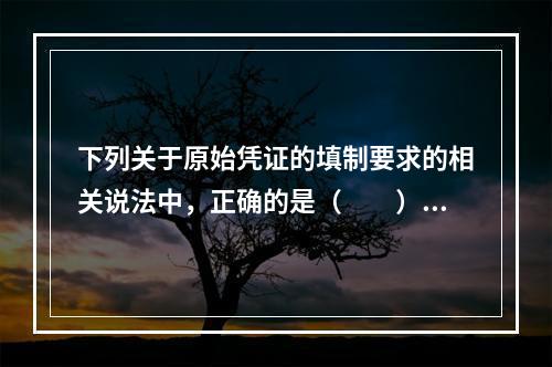 下列关于原始凭证的填制要求的相关说法中，正确的是（　　）。