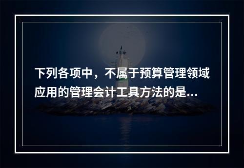 下列各项中，不属于预算管理领域应用的管理会计工具方法的是（　