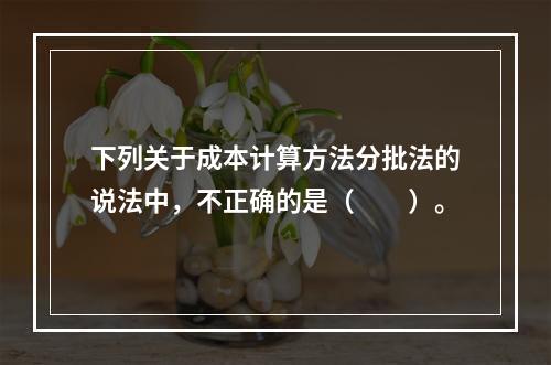 下列关于成本计算方法分批法的说法中，不正确的是（　　）。