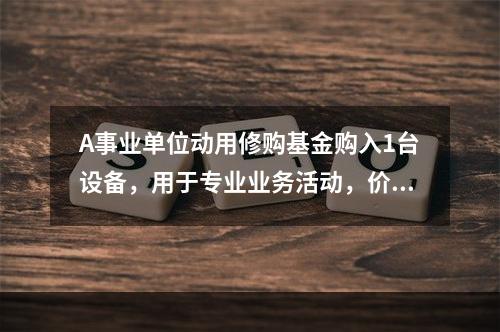 A事业单位动用修购基金购入1台设备，用于专业业务活动，价款为