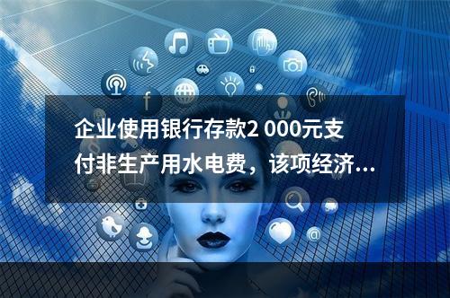 企业使用银行存款2 000元支付非生产用水电费，该项经济业务