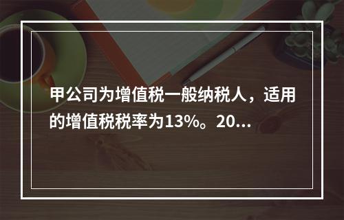 甲公司为增值税一般纳税人，适用的增值税税率为13%。2019