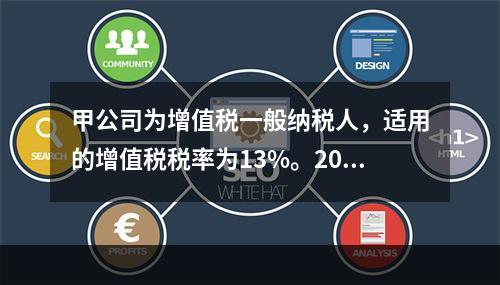 甲公司为增值税一般纳税人，适用的增值税税率为13%。2019