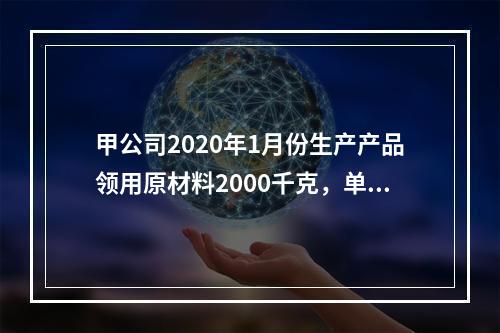 甲公司2020年1月份生产产品领用原材料2000千克，单位成