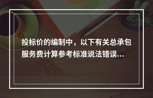 投标价的编制中，以下有关总承包服务费计算参考标准说法错误的是