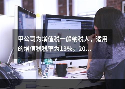 甲公司为增值税一般纳税人，适用的增值税税率为13%。2019