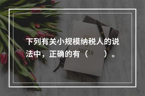 下列有关小规模纳税人的说法中，正确的有（　　）。