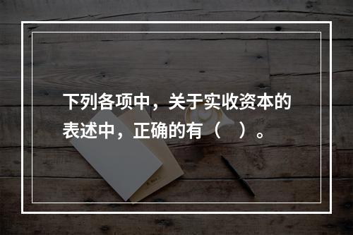 下列各项中，关于实收资本的表述中，正确的有（　）。