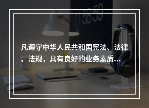 凡遵守中华人民共和国宪法、法律、法规，具有良好的业务素质和道