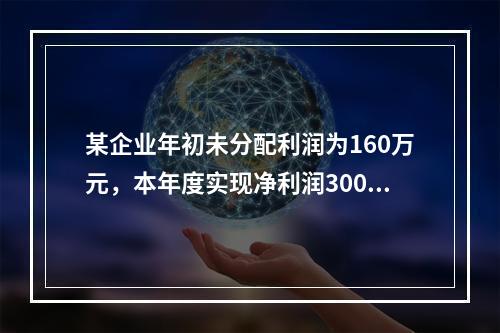 某企业年初未分配利润为160万元，本年度实现净利润300万元