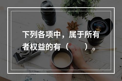 下列各项中，属于所有者权益的有（　　）。