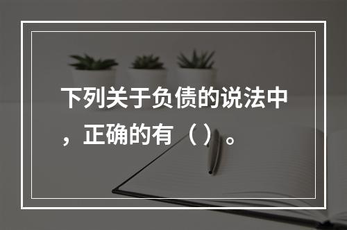 下列关于负债的说法中，正确的有（ ）。