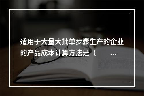 适用于大量大批单步骤生产的企业的产品成本计算方法是（　　）。