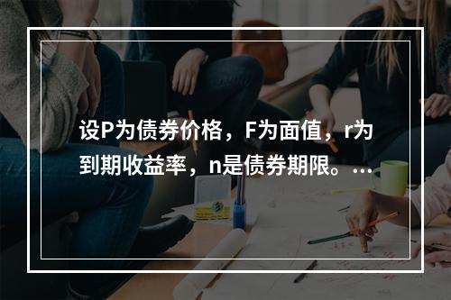 设P为债券价格，F为面值，r为到期收益率，n是债券期限。如果