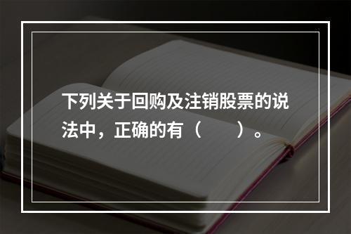 下列关于回购及注销股票的说法中，正确的有（　　）。