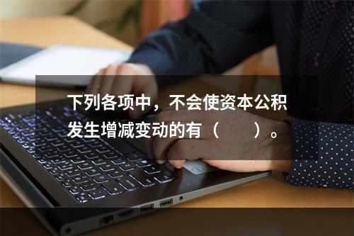 下列各项中，不会使资本公积发生增减变动的有（　　）。