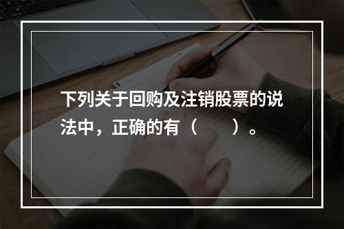 下列关于回购及注销股票的说法中，正确的有（　　）。