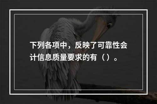 下列各项中，反映了可靠性会计信息质量要求的有（ ）。