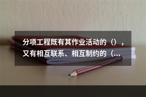 分项工程既有其作业活动的（），又有相互联系、相互制约的（）。