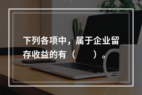 下列各项中，属于企业留存收益的有（　　）。