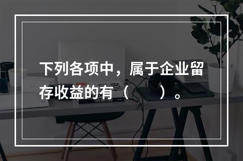 下列各项中，属于企业留存收益的有（　　）。