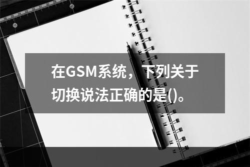 在GSM系统，下列关于切换说法正确的是()。