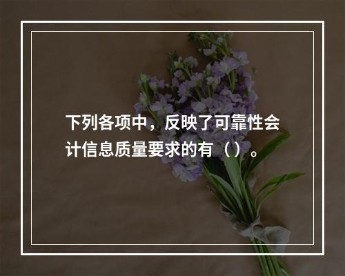 下列各项中，反映了可靠性会计信息质量要求的有（ ）。