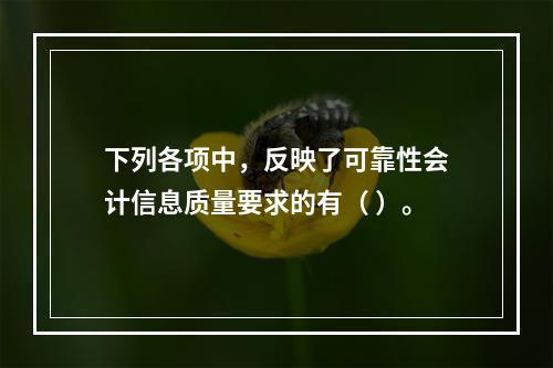 下列各项中，反映了可靠性会计信息质量要求的有（ ）。