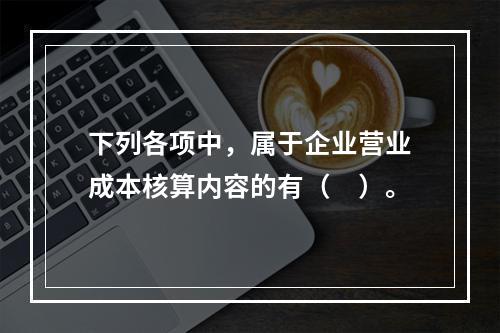 下列各项中，属于企业营业成本核算内容的有（　）。