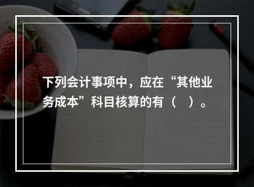 下列会计事项中，应在“其他业务成本”科目核算的有（　）。