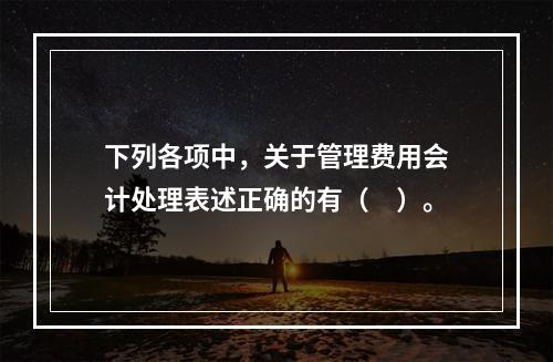 下列各项中，关于管理费用会计处理表述正确的有（　）。