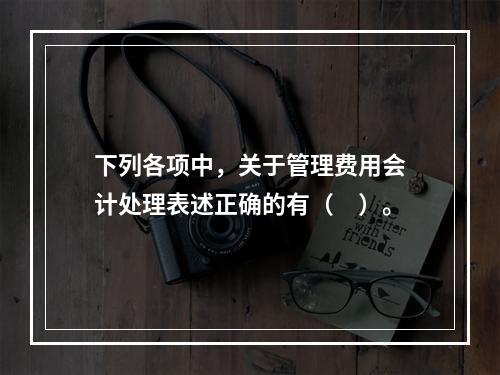 下列各项中，关于管理费用会计处理表述正确的有（　）。