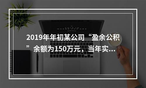 2019年年初某公司“盈余公积”余额为150万元，当年实现利