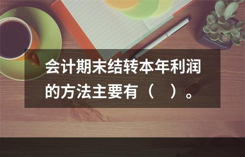 会计期末结转本年利润的方法主要有（　）。