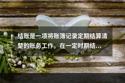 结账是一项将账簿记录定期结算清楚的账务工作。在一定时期结束，