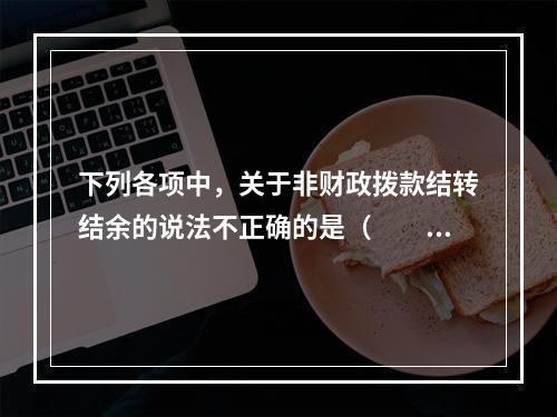 下列各项中，关于非财政拨款结转结余的说法不正确的是（　　）。