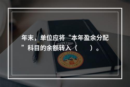 年末，单位应将“本年盈余分配”科目的余额转入（　　）。